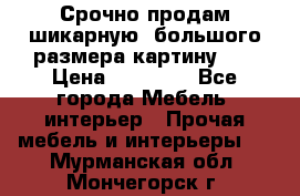 Срочно продам шикарную ,большого размера картину!!! › Цена ­ 20 000 - Все города Мебель, интерьер » Прочая мебель и интерьеры   . Мурманская обл.,Мончегорск г.